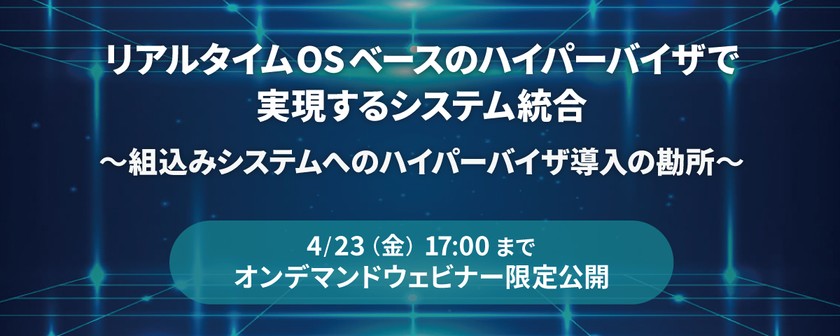 【無料ウェビナー】リアルタイムOSベースのハイパーバイザで実現するシステム統合 ~組込みシステムへのハイパーバイザ導入の勘所~