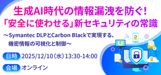 生成AI時代の情報漏洩を防ぐ！「安全に使わせる」新セキュリティの常識 ～Symantec DLPとCarbon Blackで実現する、機密情報の可視化と制御～