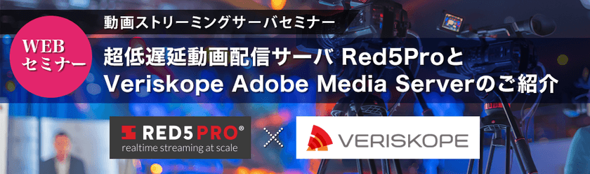 動画ストリーミングサーバセミナー ～超低遅延動画配信サーバ Red5ProとVeriskope Adobe Media Server のご紹介～