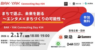 「まちで遊ぶ、未来を創る ～エンタメ&times;まちづくりの可能性 ～」【BAK・YAK Connecting Day #34】