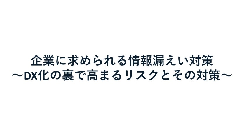 企業に求められる情報漏えい対策 ～DX化の裏で高まるリスクとその対策～