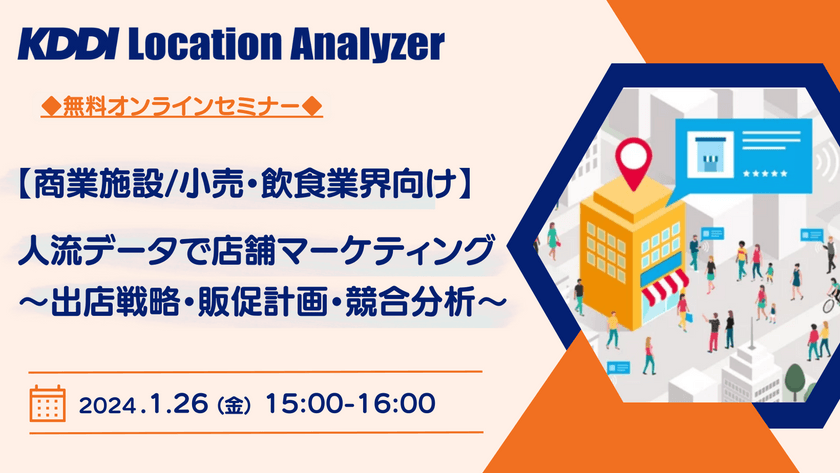 【KDDI Location Analyzer】＜商業施設/小売・飲食業界向け＞人流データで店舗マーケティング ～出店戦略・販促計画・競合分析～