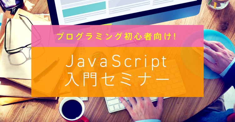 プログラミング初心者向け！JavaScript入門セミナー