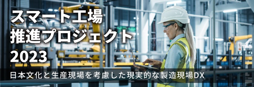 スマート工場推進プロジェクト２０２３～日本文化と生産現場を考慮した現実的な製造現場DX～