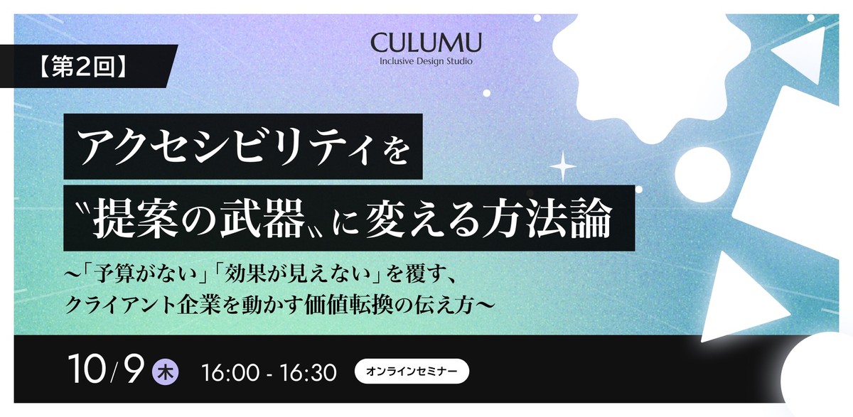 【第2回】アクセシビリティを〝提案の武器〟に変える方法論　～「予算がない」「効果が見えない」を覆す、クライアント企業を動かす価値転換の伝え方～