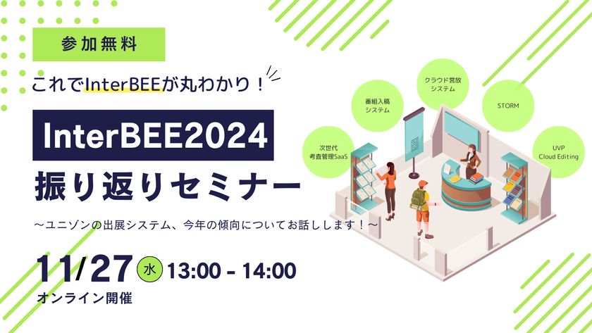 【無料ウェビナー】11/27（水）：これでInterBEEが丸わかり！InterBEE2024振り返りセミナー　～ユニゾンの出展システム、今年の傾向についてお話しします！～