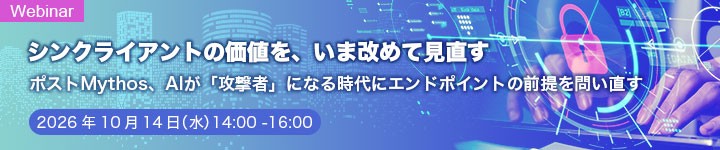 シンクライアントの価値を、いま改めて見直す ポストMythos、AIが「攻撃者」になる時代にエンドポイントの前提を問い直す