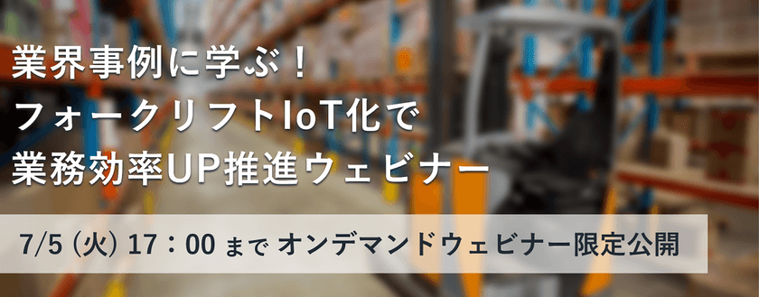 【無料ウェビナー】業界事例に学ぶ！フォークリフトIoT化で業務効率UP推進ウェビナー