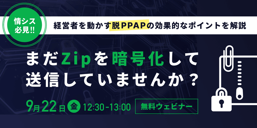 【まだzipを暗号化して送信していませんか？】​  情シス必見！経営者を動かす、脱PPAPを実現する効果的なポイントを解説