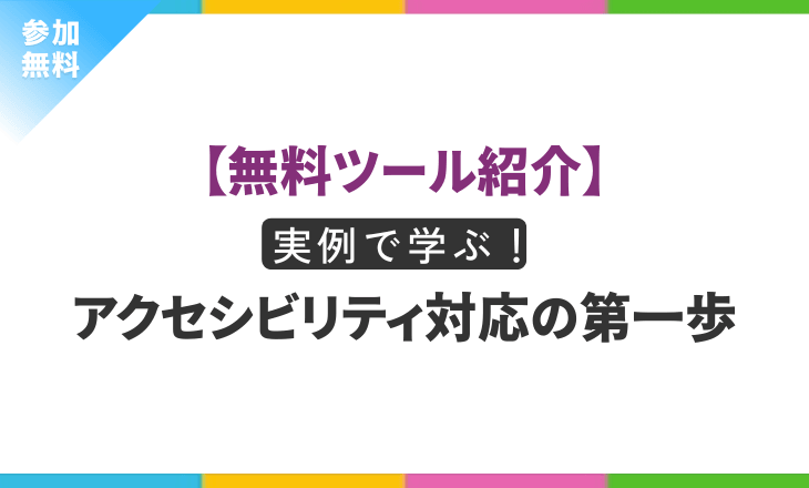 【無料ツール紹介】実例で学ぶ!アクセシビリティ対応の第一歩