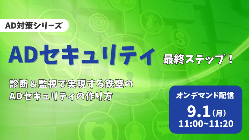 【大人気AD対策シリーズ最終章】ADセキュリティ最終ステップ！ 診断＆監視で実現する鉄壁のADセキュリティの作り方