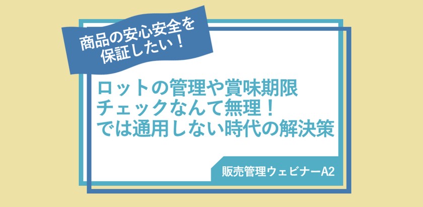 【販売管理ウェビナーA2】 ロットの管理や賞味期限チェックなんて無理！では通用しない時代の解決策