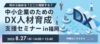 【福岡開催】何から始める？どこに相談する？中小企業のためのDX人材育成支援セミナーin福岡     ～事例と体験で学ぶ、DX導入のはじめ方～