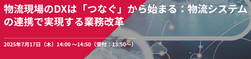 【無料ウェビナー開催】 物流現場のDXは「つなぐ」から始まる:物流システムの連携で実現する業務改革