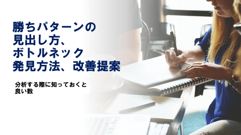 勝ちパターンの見出し方、ボトルネック発見方法、改善提案～分析する際に知っておくと良い数値と考え方～