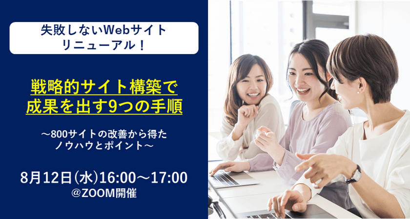 【オンライン開催】8月12日(水)16:00～ 失敗しないWebサイトリニューアル！戦略的サイト構築で成果を出す9つの手順～800サイトの改善から得たノウハウとポイント～