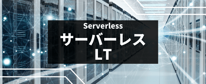 【LT登壇9名決定！】サーバーレス LT vol.2 #r_serverlesslt