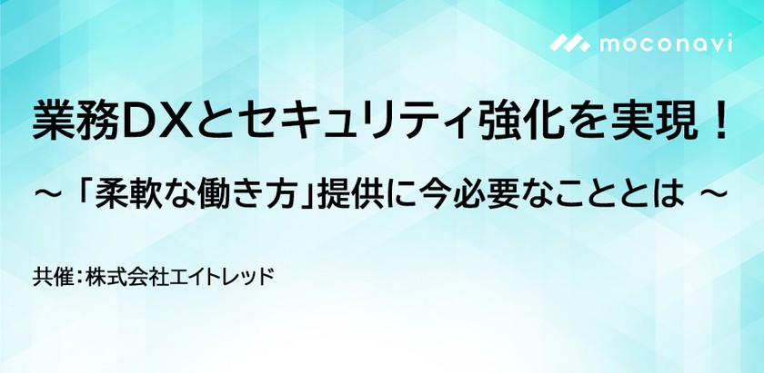【共催セミナー】 業務DXとセキュリティ強化を実現！ ～「柔軟な働き方」提供に今必要なこととは～