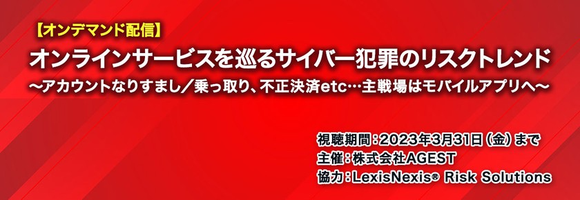 【オンデマンド配信】オンラインサービスを巡るサイバー犯罪のリスクトレンド～アカウントなりすまし／乗っ取り、不正決済etc…主戦場はモバイルアプリへ～