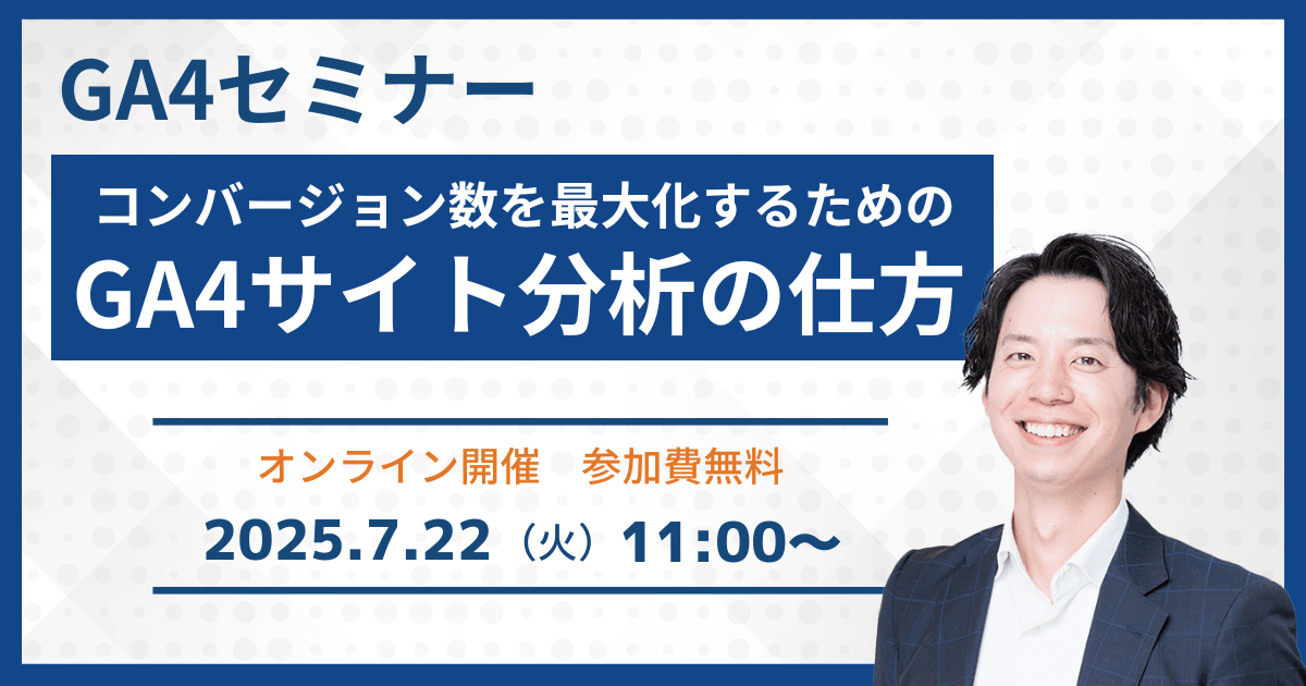 7/22(火)開催【GA4セミナー】コンバージョン数を最大化するためのGA4サイト分析の仕方［無料オンラインウェビナー］