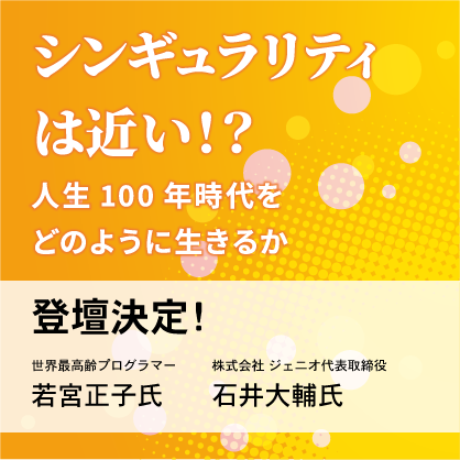 【本日開催！】【若宮正子氏・石井大輔氏 登壇決定！】シンギュラリティは近い！？〜人生100年時代をどのように生きるか～