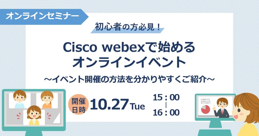 「初心者の方必見!CiscoWebexで始めるオンラインイベント」 ~イベント開催の方法をわかりやすくご紹介~