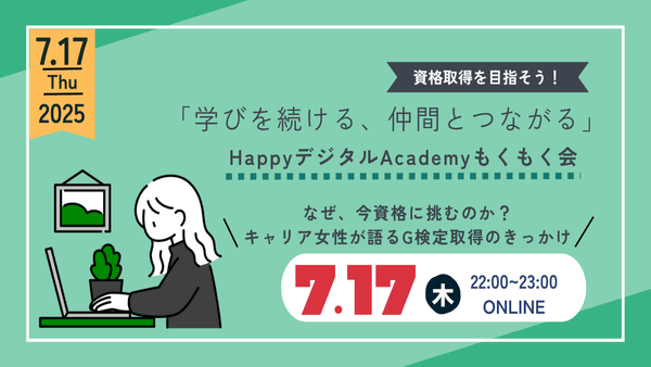 【7/17（木）オンライン開催】「なぜ、今資格に挑むのか？キャリア女性が語るG検定取得のきっかけ」第9回 資格取得を目指そう！「学びを続ける、仲間とつながる」HappyデジタルAcademyもくもく会