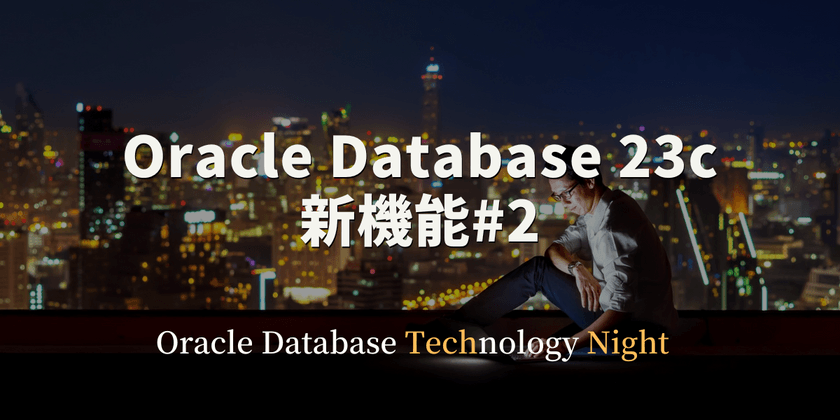 【オンライン開催】Oracle Database 23c 新機能#2