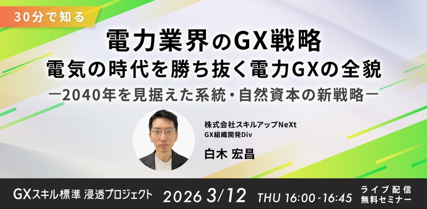 3/12(木)16:00- 電力業界のGX：電気の時代を勝ち抜く電力GXの全貌 — 2040年を見据えた系統・自然資本の新戦略 —