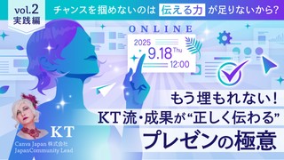 チャンスを掴めないのは「伝える力」が足りないから？──もう埋もれない！KT流・成果が“正しく伝わる”プレゼンの極意　vol2.実践編