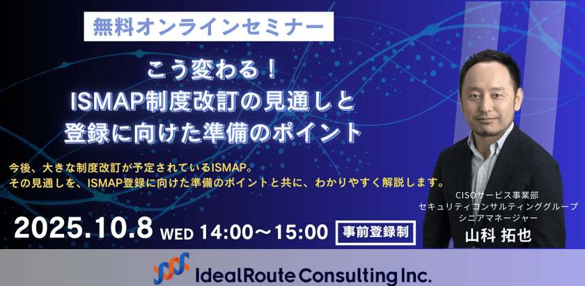 こう変わる!ISMAP制度改訂の見通しと登録に向けた準備のポイント|10/8 無料オンラインセミナー