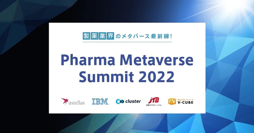 製薬業界のメタバース最前線！Pharma Metaverse Summit 2022～アステラス製薬様・日本IBM様・クラスター様・JTB様が取り組み事例を語る！～