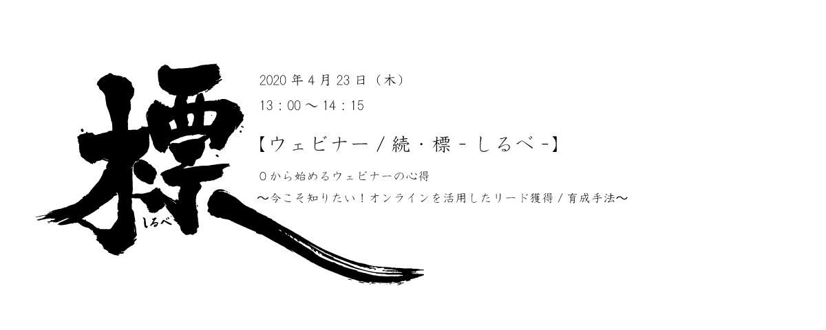 【ウェビナー/続・標-しるべ-】 ０から始めるウェビナーの心得 〜今こそ知りたい！オンラインを活用したリード獲得/育成手法〜