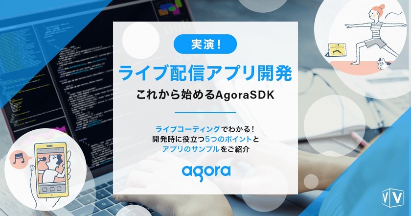 【技術者向けセミナー】実演！ライブ配信アプリ開発 これから始めるAgoraSDK