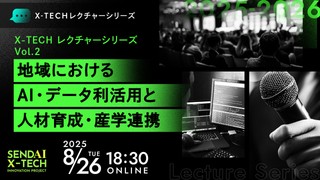 仙台X-TECHレクチャーシリーズ2025 Vol.2  地域におけるAI・データ利活用と人材育成・産学連携