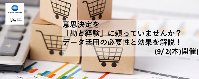 意思決定を「勘と経験」に頼っていませんか?データ活用の必要性と効果を解説!(9/2(木)開催)
