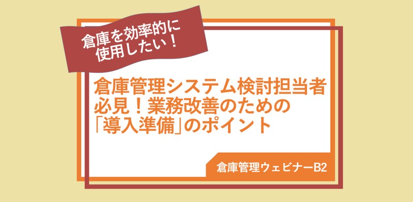 【倉庫管理ウェビナーB2】倉庫管理システム検討担当者必見！業務改善のための「導入準備」のポイント