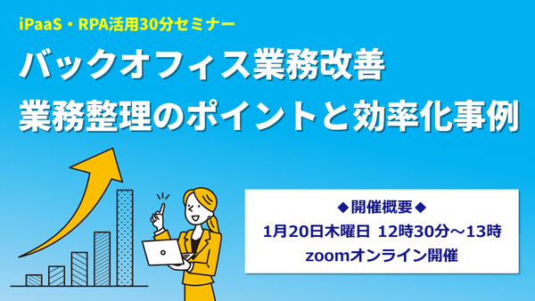 【iPaaS・RPA活用30分セミナー】バックオフィス業務改善 業務整理のポイントと効率化事例