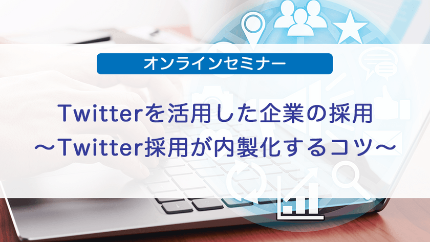 Twitterを活用した企業の採用～Twitter採用が内製化するコツ～