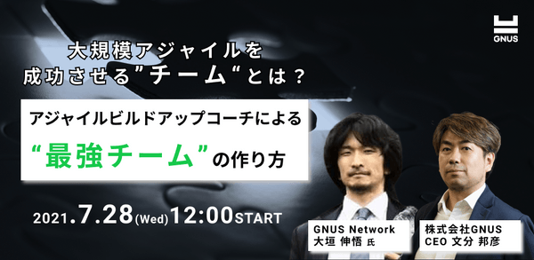 【参加無料｜GNUS Insight Webinar #7】大規模アジャイルを成功させる"チーム"とは ～アジャイルビルドアップコーチが語る“最強チーム“の作り方〜