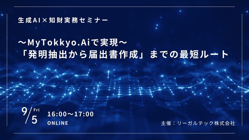 生成AI×知財実務セミナー ～MyTokkyo.Aiで実現する「発明抽出から届出書作成」までの最短ルート～ 【知財×AIリーガルテックセミナー】