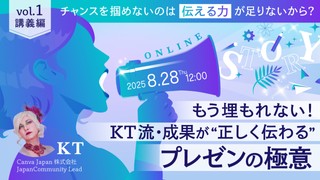 チャンスを掴めないのは「伝える力」が足りないから？──もう埋もれない！KT流・成果が“正しく伝わる”プレゼンの極意　vol.1 講義編