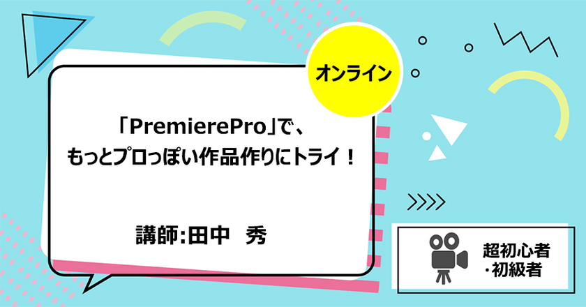 「PremierePro」で、もっとプロっぽい作品作りにトライ！