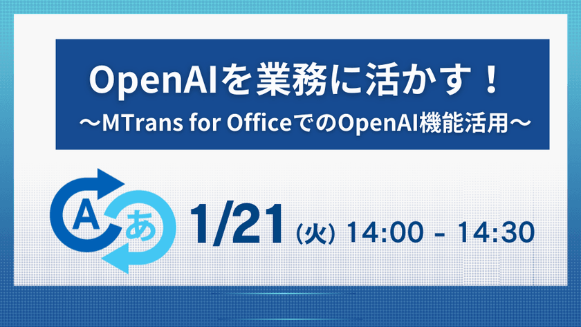 OpenAIを業務に活かす！～MTrans for OfficeでのOpenAI機能活用～(1/21)
