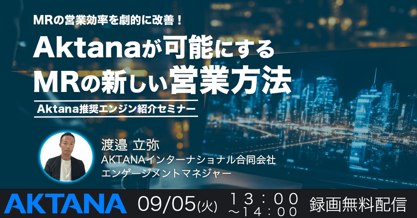 MRの営業効率を劇的に改善！Aktanaが可能にするMRの新しい営業方法 ～Aktanaエンジン紹介セミナー～