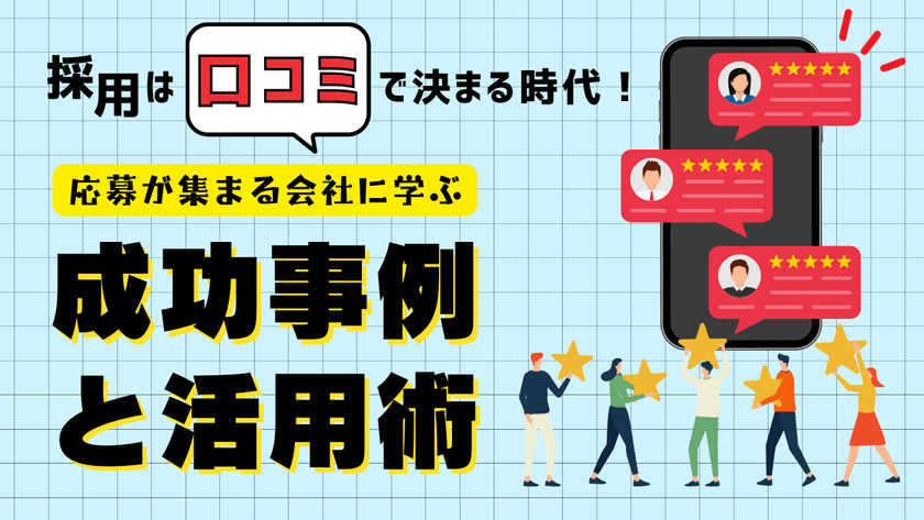 採用は口コミで決まる時代！応募が集まる会社に学ぶ成功事例と活用術