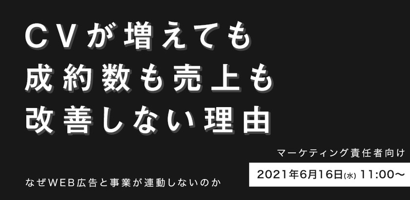 ＜参加無料＞CVが増えても、成約数も売上も改善しない理由。なぜWeb広告と事業が連動しないのか。