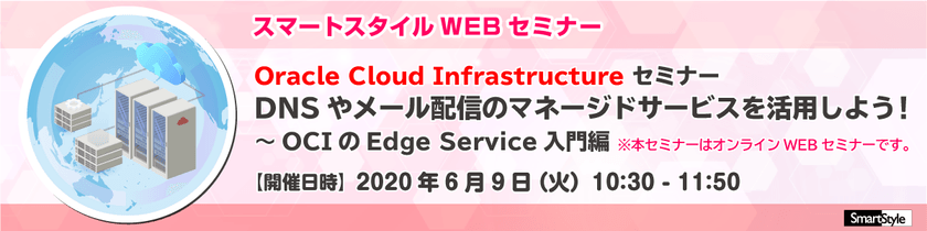 【6/9開催 WEBセミナー】DNS や メール配信 のマネージドサービスを活用しよう！～OCI の Edge Service 入門編