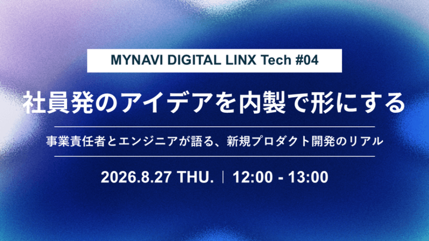 Mynavi Digital LINX Tech #04「 社員発のアイデアを内製で形にする — 事業責任者とエンジニアが語る、新規プロダクト開発のリアル」