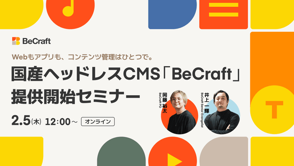 Webもアプリも、コンテンツ管理はひとつで。国産ヘッドレスCMS「BeCraft」提供開始セミナー